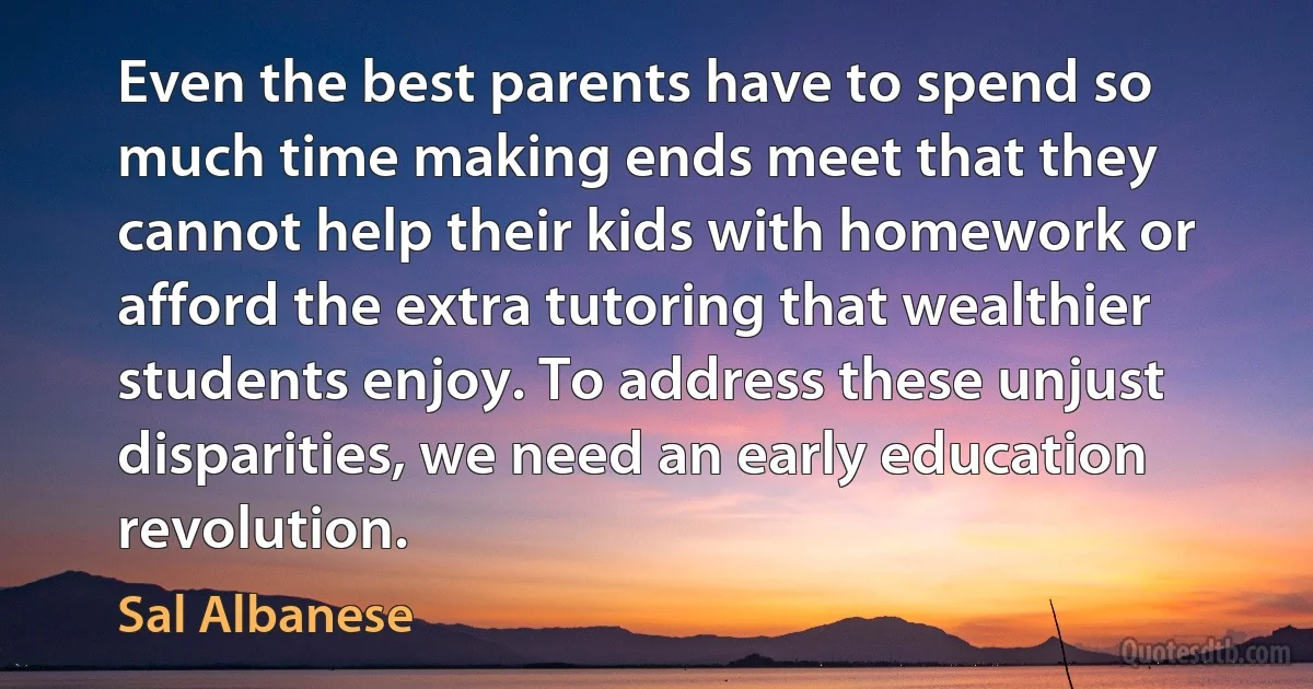 Even the best parents have to spend so much time making ends meet that they cannot help their kids with homework or afford the extra tutoring that wealthier students enjoy. To address these unjust disparities, we need an early education revolution. (Sal Albanese)