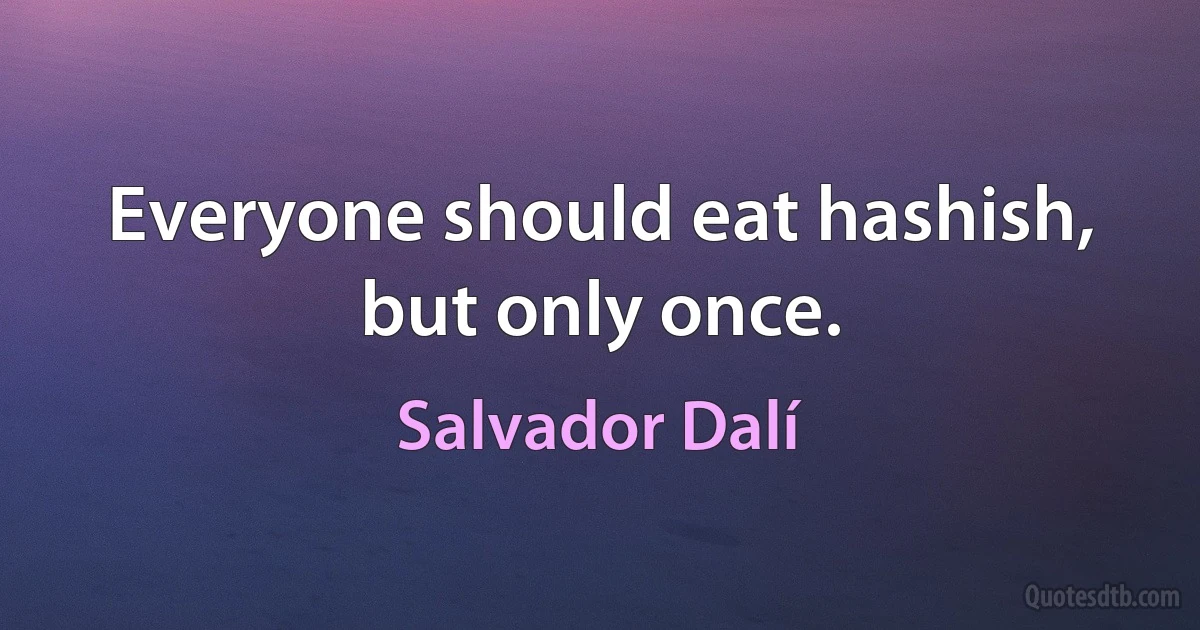 Everyone should eat hashish, but only once. (Salvador Dalí)