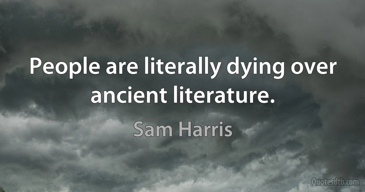 People are literally dying over ancient literature. (Sam Harris)