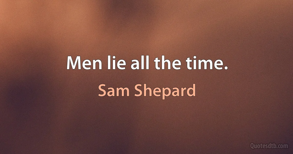 Men lie all the time. (Sam Shepard)