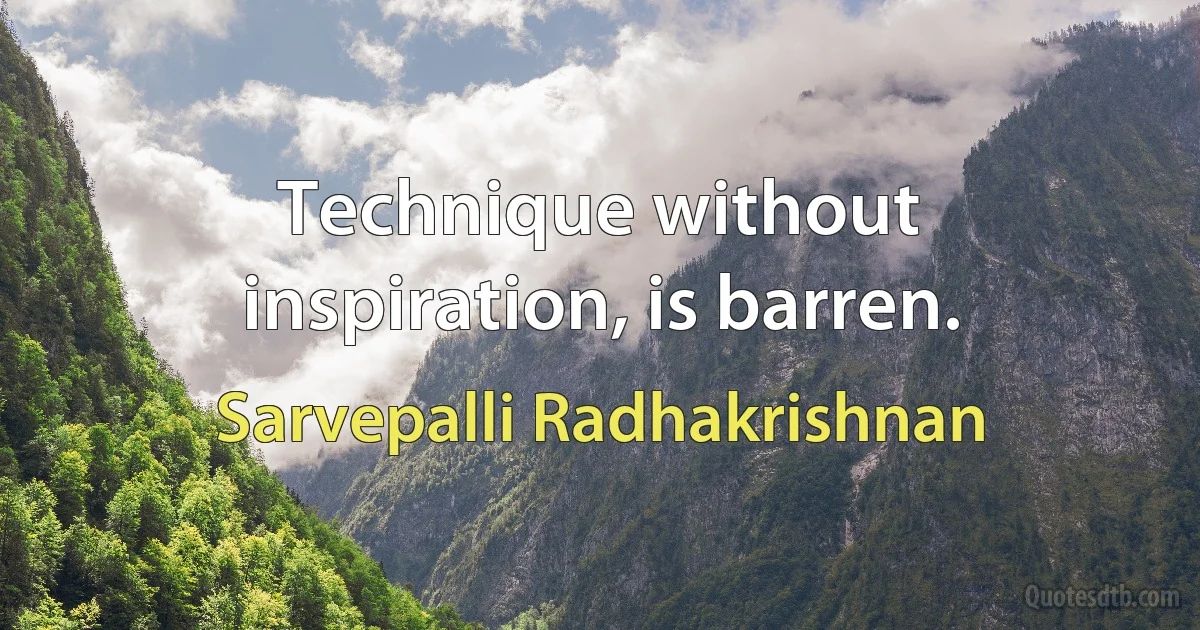 Technique without inspiration, is barren. (Sarvepalli Radhakrishnan)