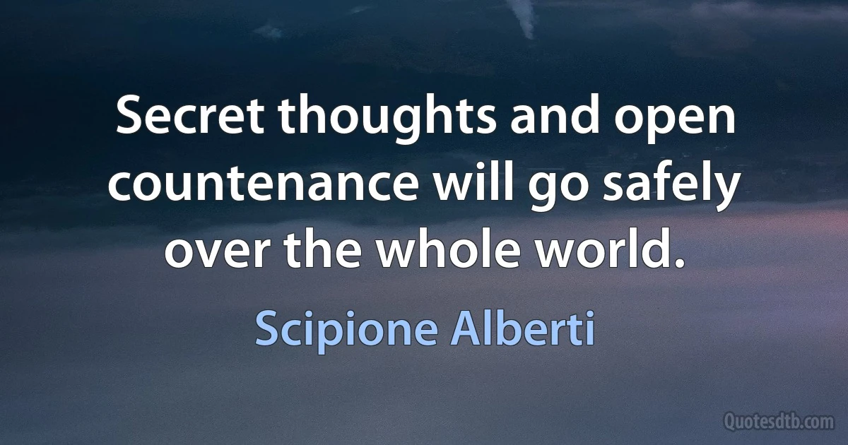 Secret thoughts and open countenance will go safely over the whole world. (Scipione Alberti)