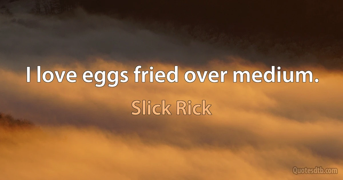 I love eggs fried over medium. (Slick Rick)