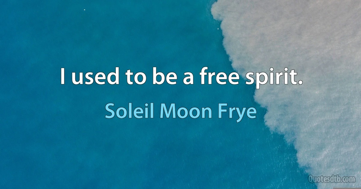 I used to be a free spirit. (Soleil Moon Frye)