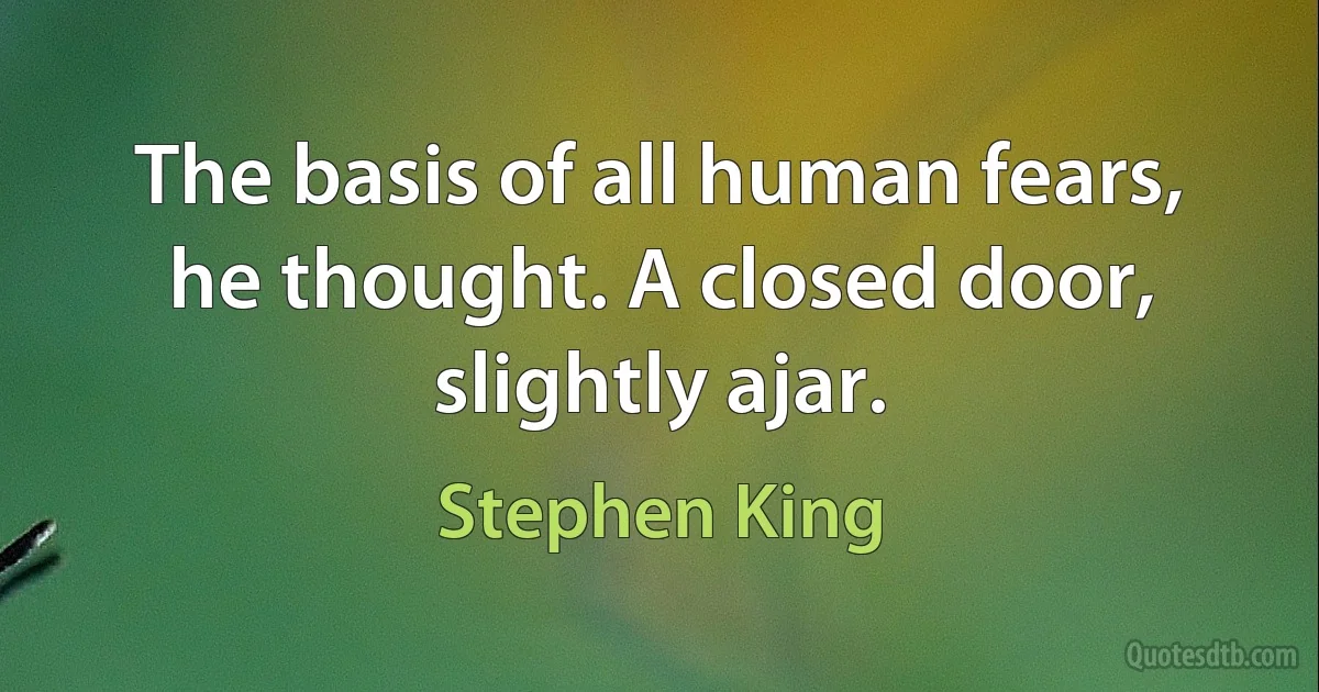 The basis of all human fears, he thought. A closed door, slightly ajar. (Stephen King)