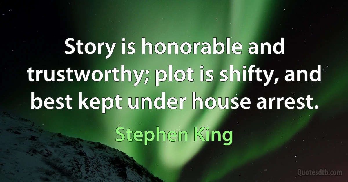 Story is honorable and trustworthy; plot is shifty, and best kept under house arrest. (Stephen King)