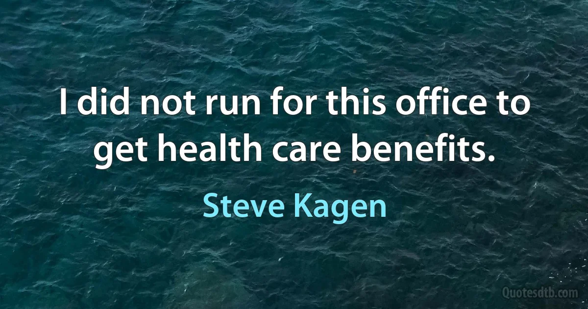 I did not run for this office to get health care benefits. (Steve Kagen)