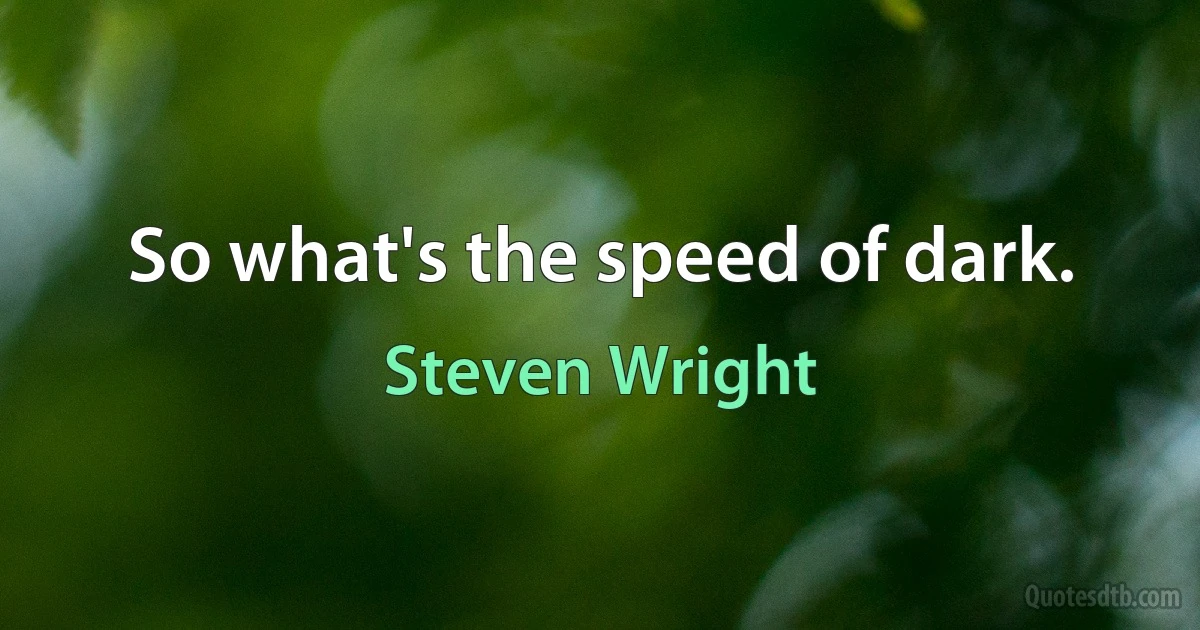 So what's the speed of dark. (Steven Wright)