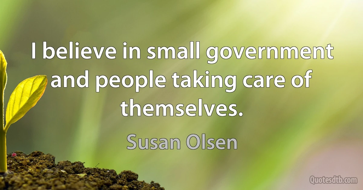 I believe in small government and people taking care of themselves. (Susan Olsen)