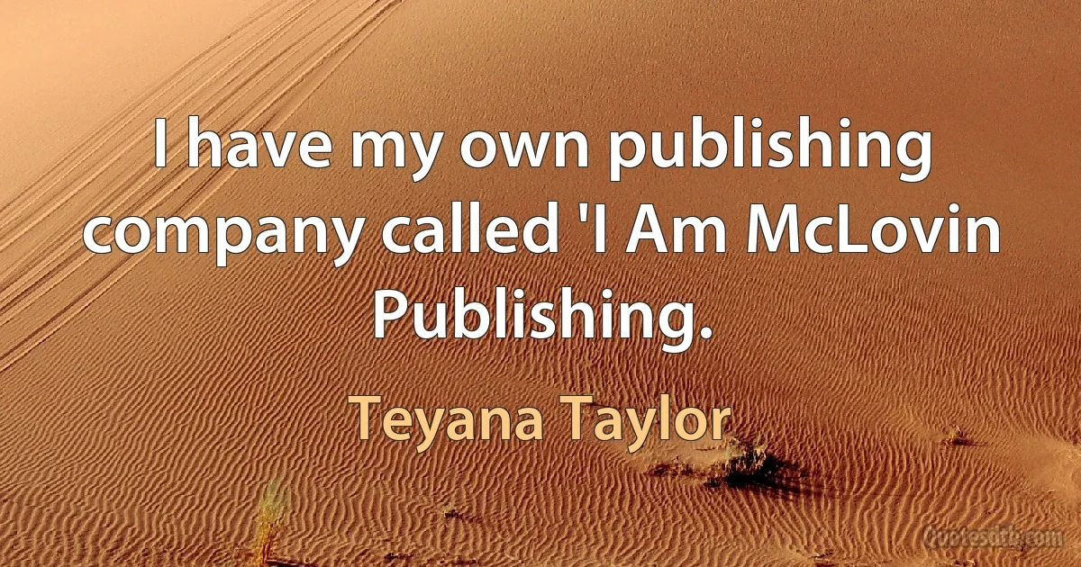 I have my own publishing company called 'I Am McLovin Publishing. (Teyana Taylor)