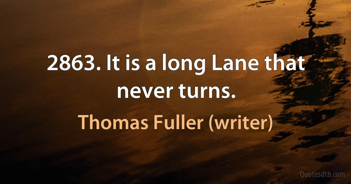 2863. It is a long Lane that never turns. (Thomas Fuller (writer))