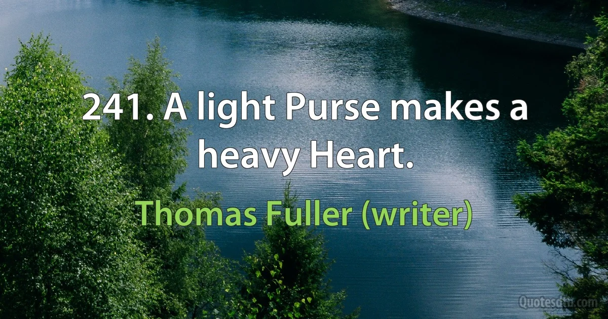 241. A light Purse makes a heavy Heart. (Thomas Fuller (writer))