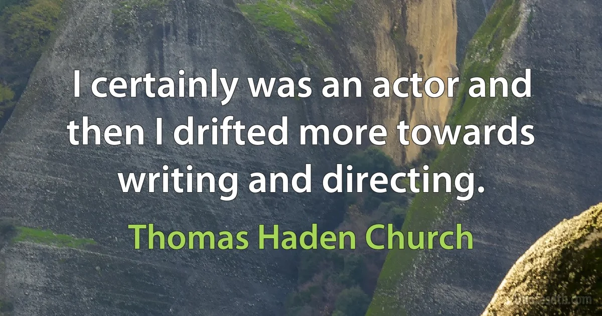 I certainly was an actor and then I drifted more towards writing and directing. (Thomas Haden Church)