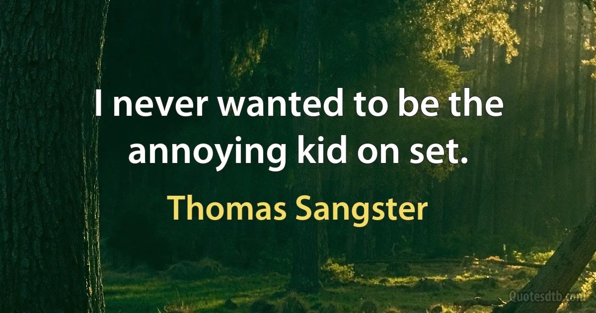 I never wanted to be the annoying kid on set. (Thomas Sangster)