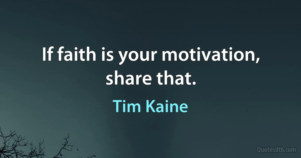 If faith is your motivation, share that. (Tim Kaine)