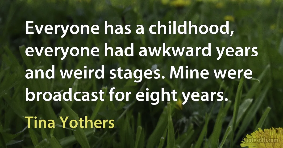 Everyone has a childhood, everyone had awkward years and weird stages. Mine were broadcast for eight years. (Tina Yothers)