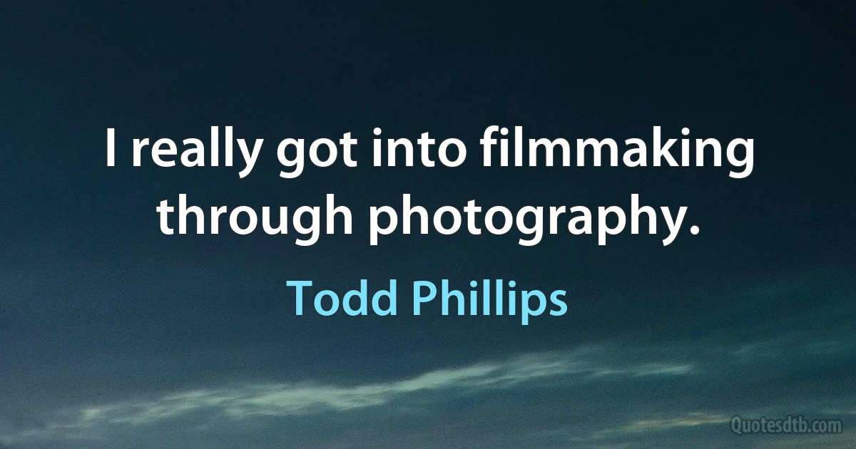 I really got into filmmaking through photography. (Todd Phillips)