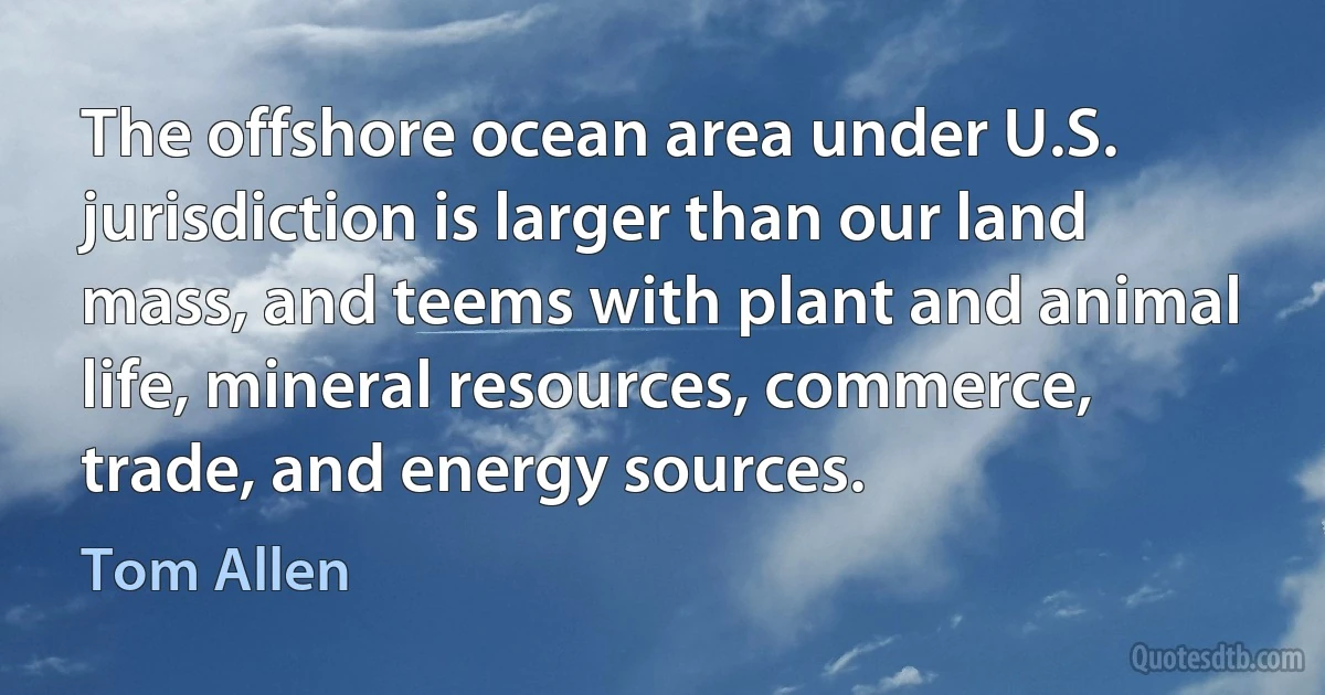 The offshore ocean area under U.S. jurisdiction is larger than our land mass, and teems with plant and animal life, mineral resources, commerce, trade, and energy sources. (Tom Allen)