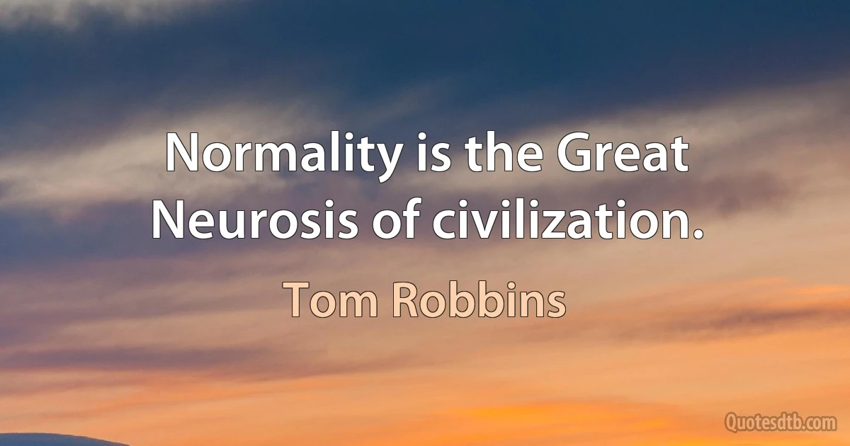 Normality is the Great Neurosis of civilization. (Tom Robbins)