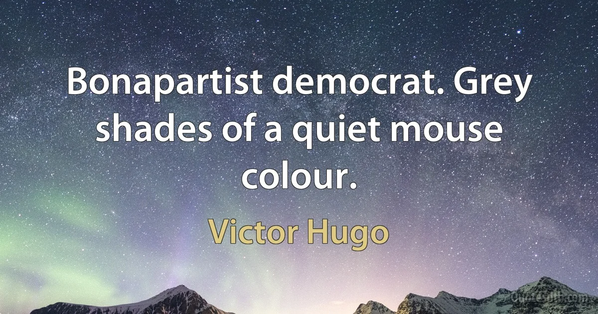 Bonapartist democrat. Grey shades of a quiet mouse colour. (Victor Hugo)