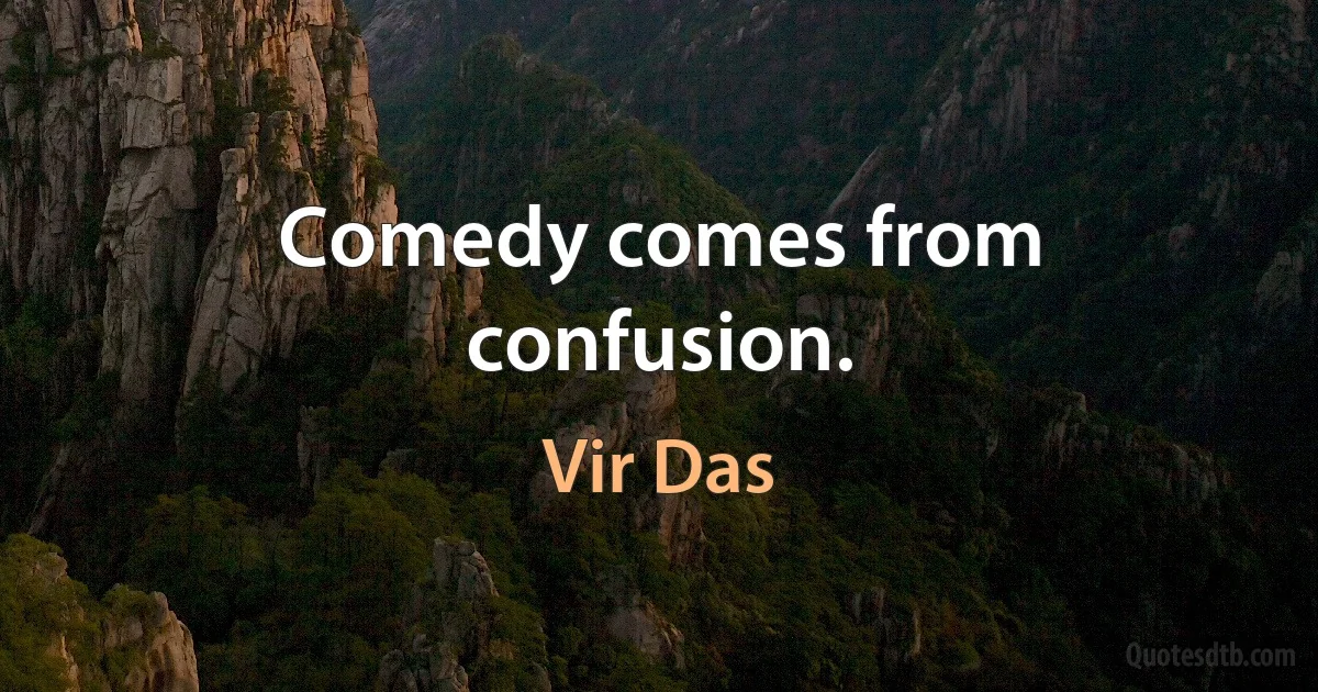 Comedy comes from confusion. (Vir Das)