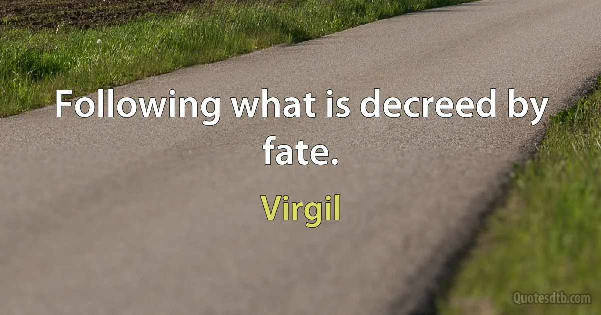 Following what is decreed by fate. (Virgil)