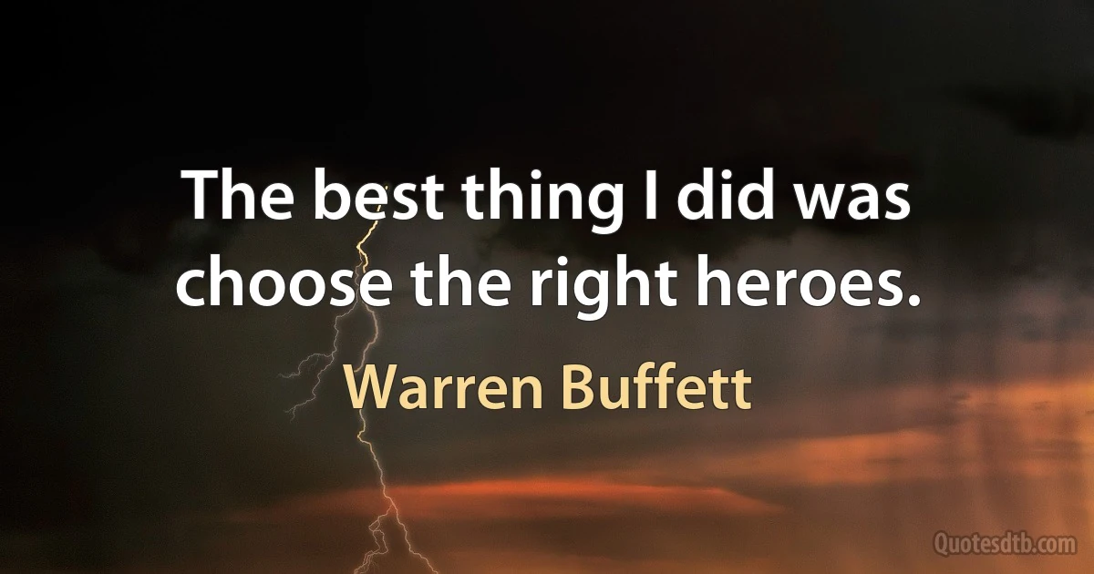 The best thing I did was choose the right heroes. (Warren Buffett)