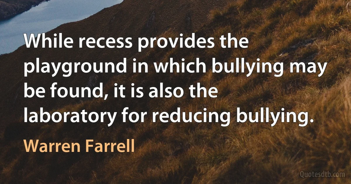 While recess provides the playground in which bullying may be found, it is also the laboratory for reducing bullying. (Warren Farrell)