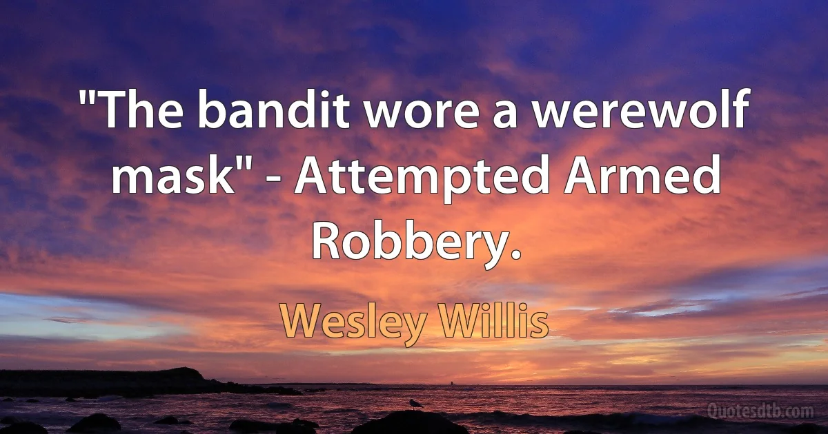 "The bandit wore a werewolf mask" - Attempted Armed Robbery. (Wesley Willis)