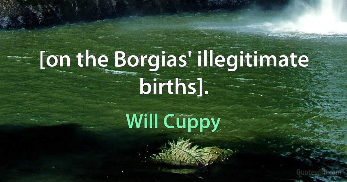 [on the Borgias' illegitimate births]. (Will Cuppy)