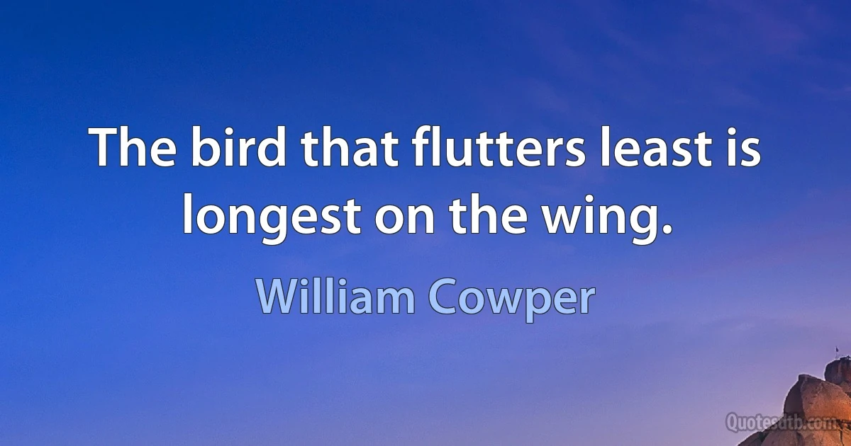 The bird that flutters least is longest on the wing. (William Cowper)