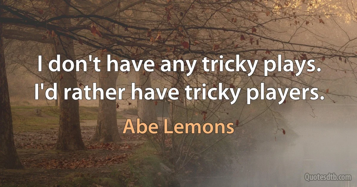 I don't have any tricky plays. I'd rather have tricky players. (Abe Lemons)