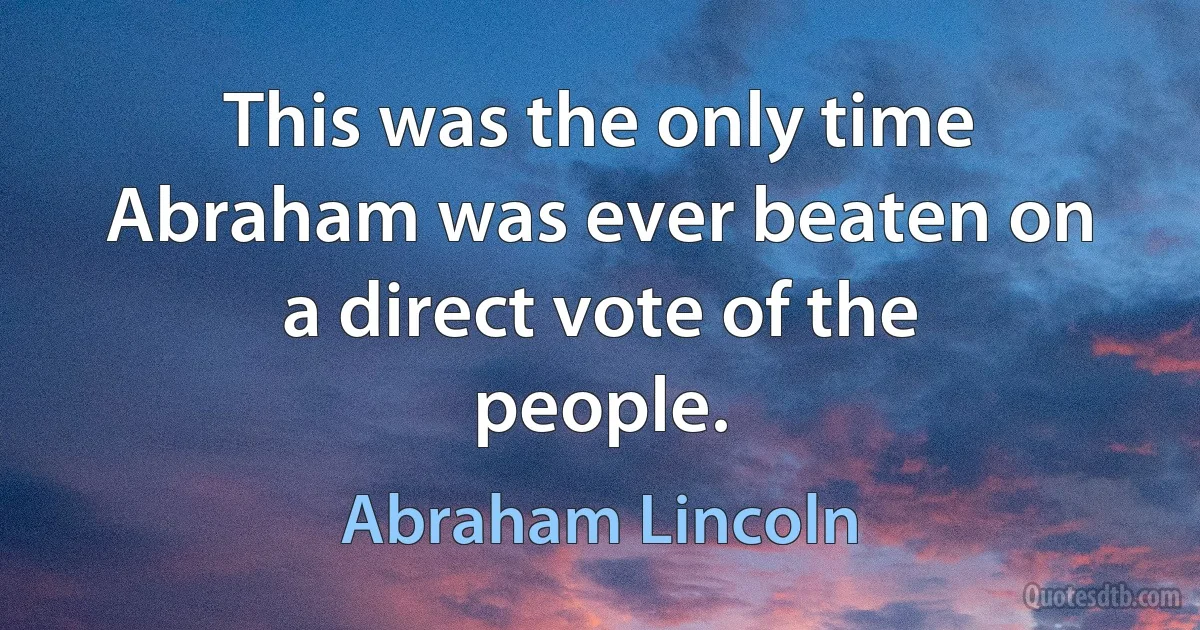 This was the only time Abraham was ever beaten on a direct vote of the people. (Abraham Lincoln)