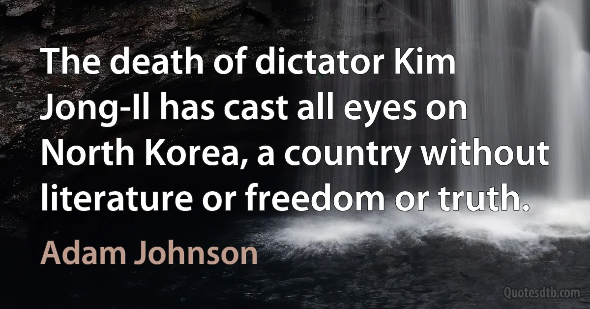 The death of dictator Kim Jong-Il has cast all eyes on North Korea, a country without literature or freedom or truth. (Adam Johnson)