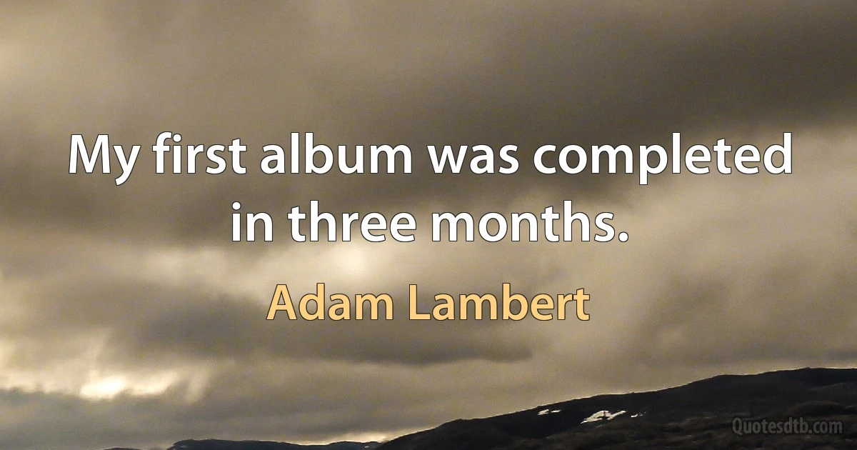 My first album was completed in three months. (Adam Lambert)