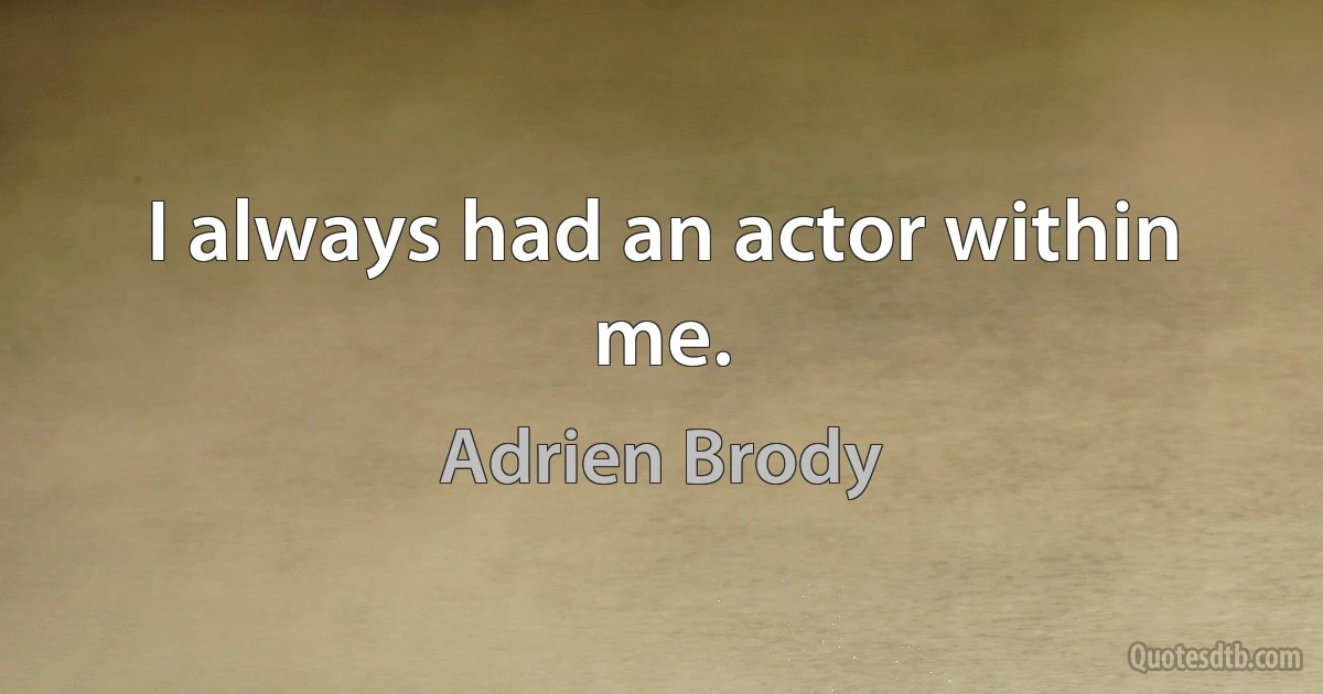 I always had an actor within me. (Adrien Brody)