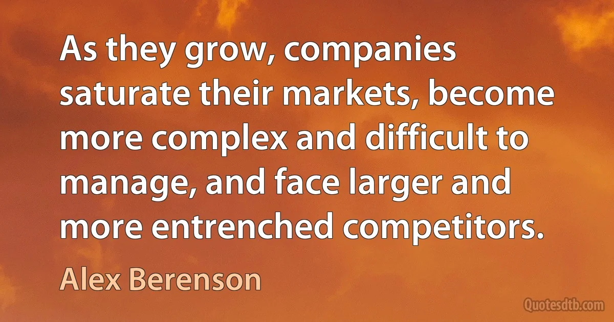 As they grow, companies saturate their markets, become more complex and difficult to manage, and face larger and more entrenched competitors. (Alex Berenson)