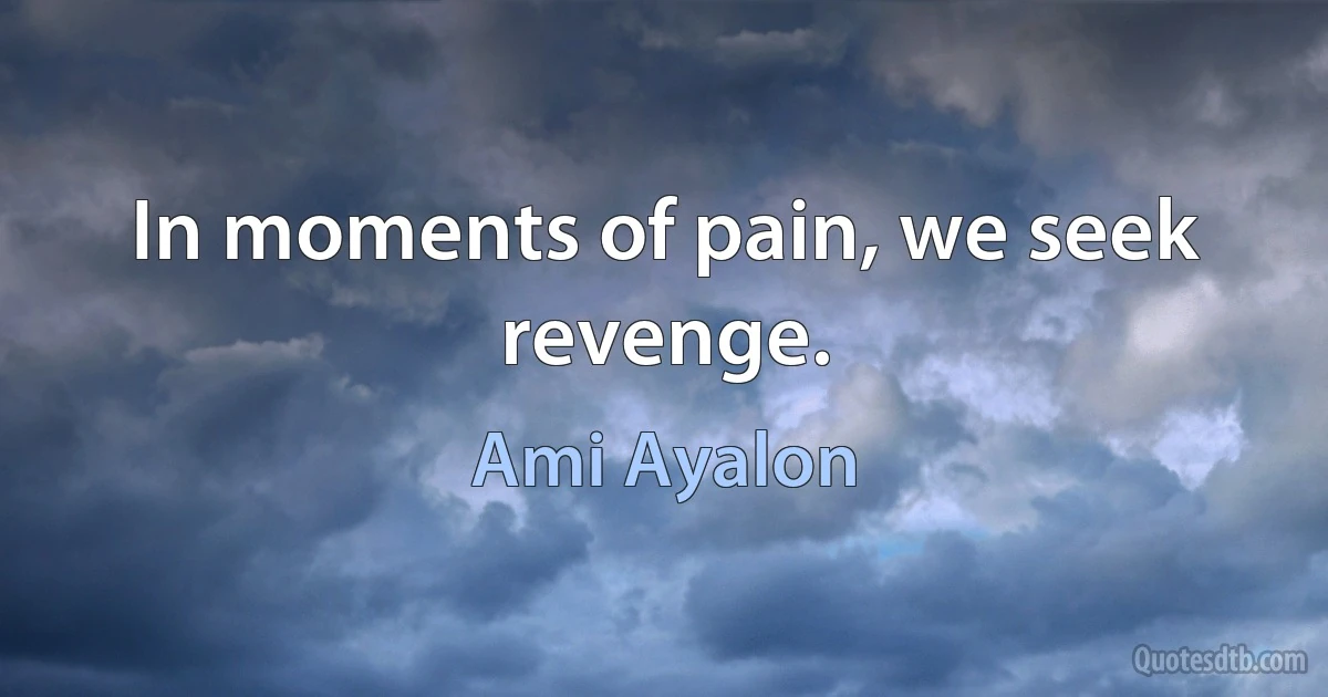 In moments of pain, we seek revenge. (Ami Ayalon)