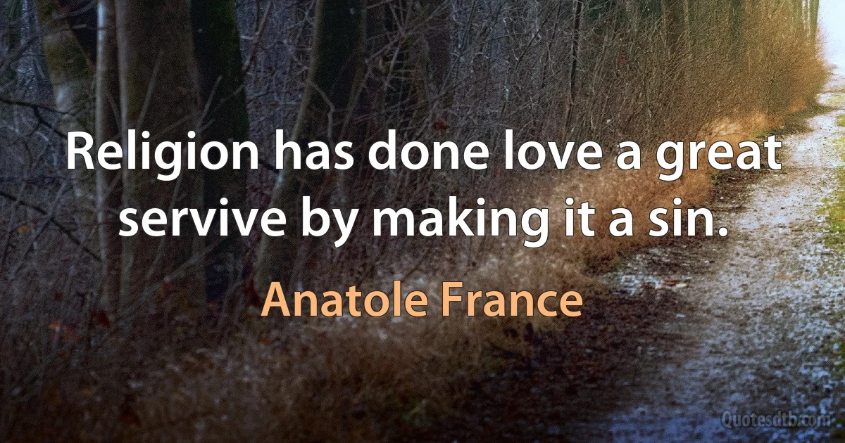 Religion has done love a great servive by making it a sin. (Anatole France)