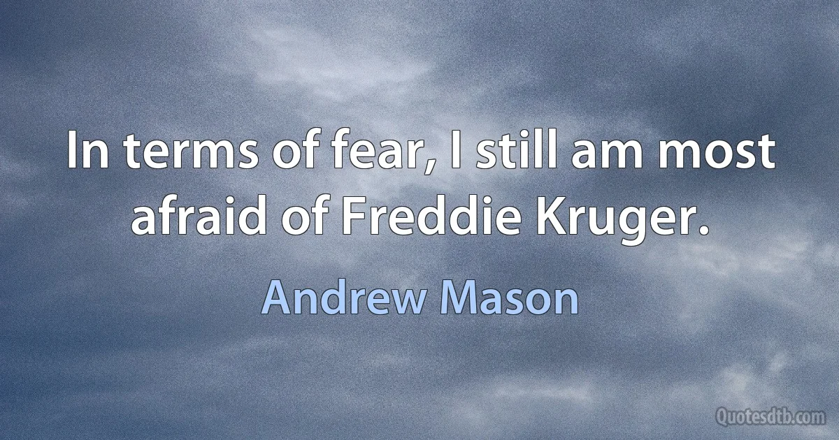 In terms of fear, I still am most afraid of Freddie Kruger. (Andrew Mason)