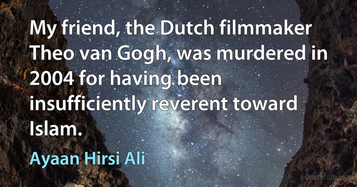 My friend, the Dutch filmmaker Theo van Gogh, was murdered in 2004 for having been insufficiently reverent toward Islam. (Ayaan Hirsi Ali)