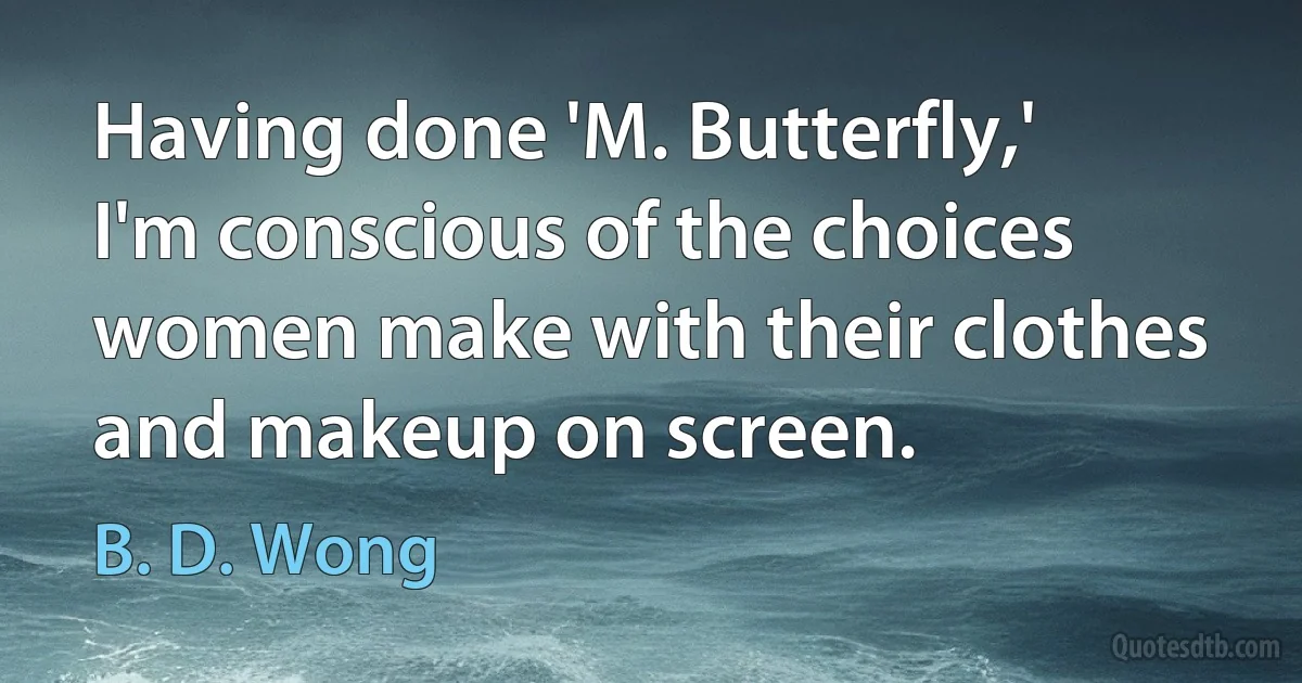 Having done 'M. Butterfly,' I'm conscious of the choices women make with their clothes and makeup on screen. (B. D. Wong)