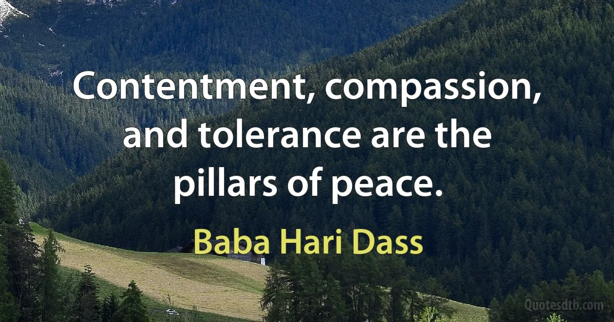 Contentment, compassion, and tolerance are the pillars of peace. (Baba Hari Dass)