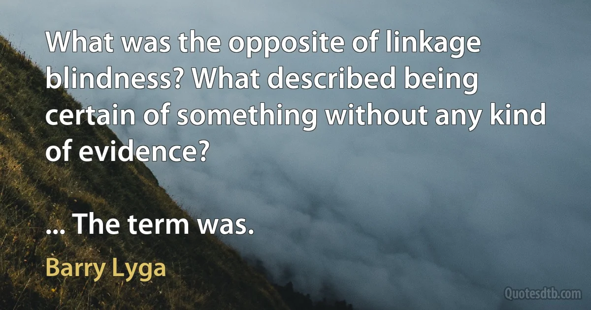 What was the opposite of linkage blindness? What described being certain of something without any kind of evidence?

... The term was. (Barry Lyga)