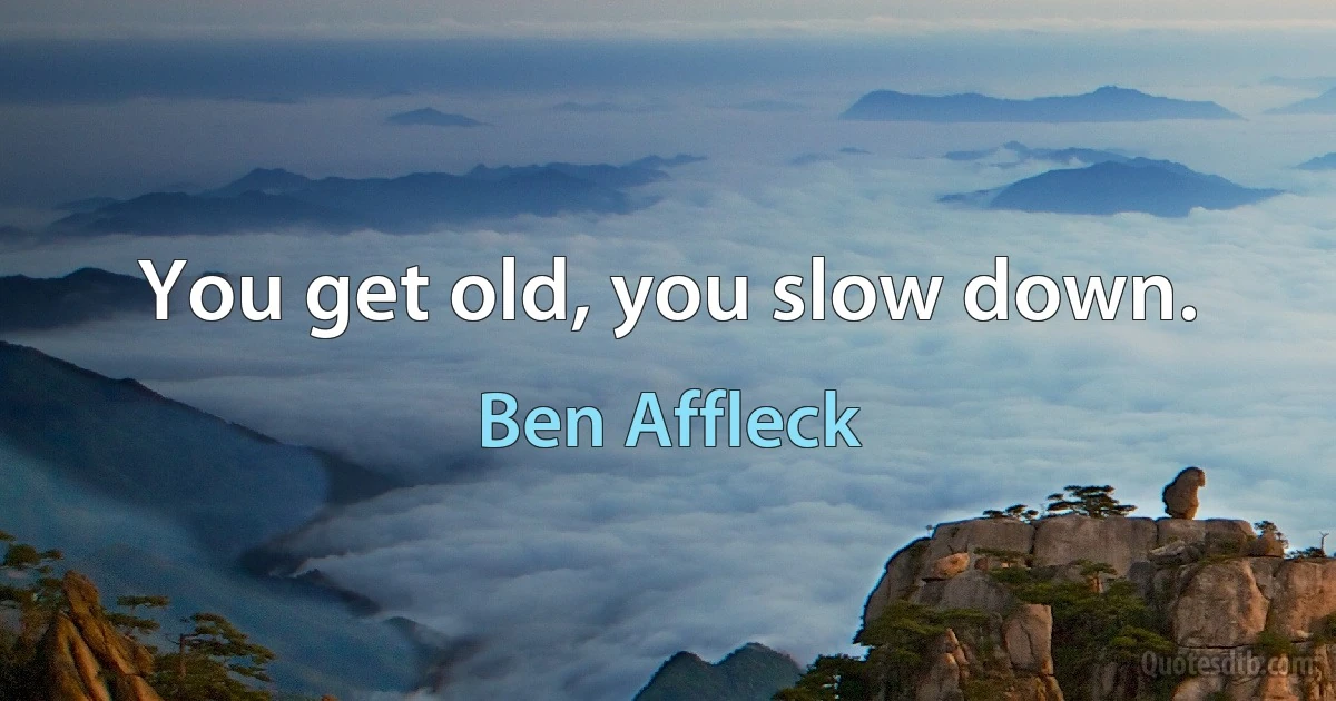 You get old, you slow down. (Ben Affleck)