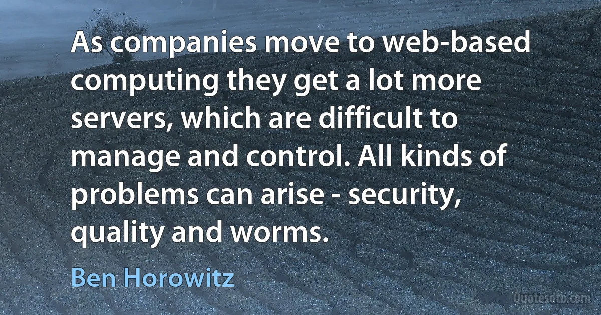 As companies move to web-based computing they get a lot more servers, which are difficult to manage and control. All kinds of problems can arise - security, quality and worms. (Ben Horowitz)