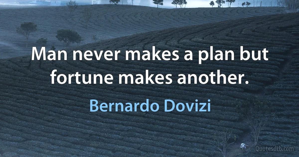 Man never makes a plan but fortune makes another. (Bernardo Dovizi)