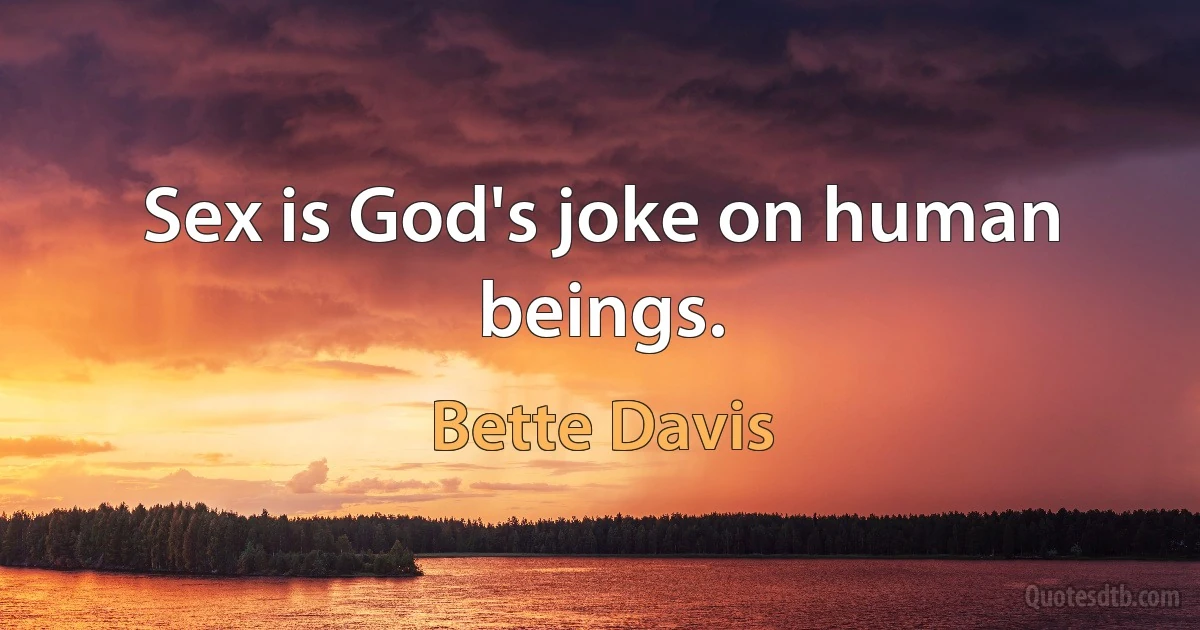 Sex is God's joke on human beings. (Bette Davis)