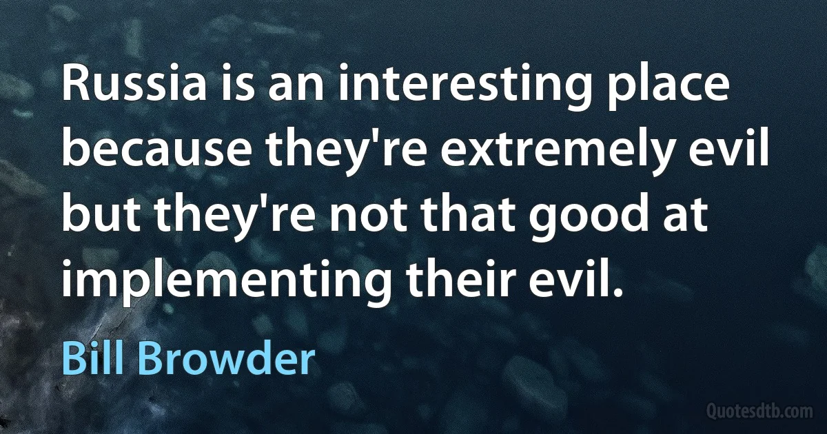 Russia is an interesting place because they're extremely evil but they're not that good at implementing their evil. (Bill Browder)