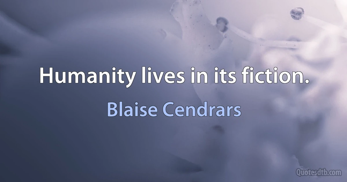 Humanity lives in its fiction. (Blaise Cendrars)